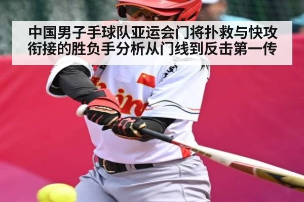 中国男子手球队亚运会门将扑救与快攻衔接的胜负手分析从门线到反击第一传